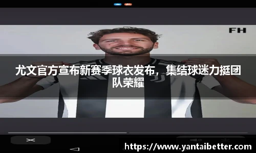 尤文官方宣布新赛季球衣发布，集结球迷力挺团队荣耀