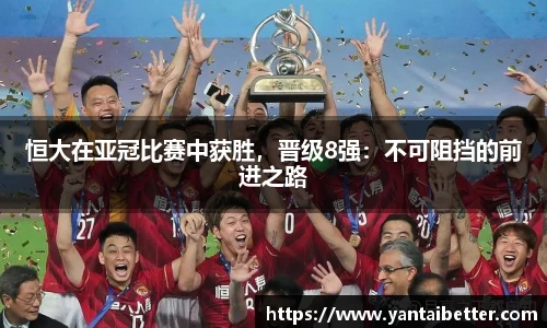 恒大在亚冠比赛中获胜，晋级8强：不可阻挡的前进之路