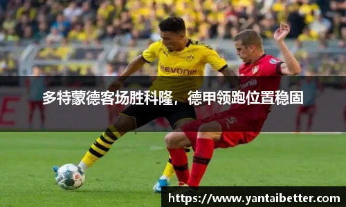 多特蒙德客场胜科隆，德甲领跑位置稳固