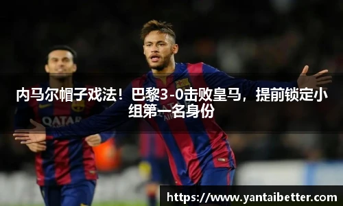 内马尔帽子戏法！巴黎3-0击败皇马，提前锁定小组第一名身份