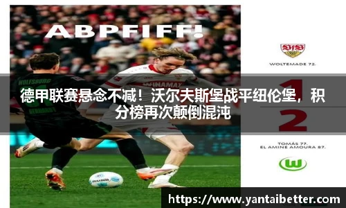 德甲联赛悬念不减！沃尔夫斯堡战平纽伦堡，积分榜再次颠倒混沌