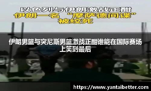 伊朗男篮与突尼斯男篮激战正酣谁能在国际赛场上笑到最后