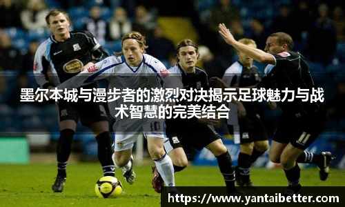 墨尔本城与漫步者的激烈对决揭示足球魅力与战术智慧的完美结合
