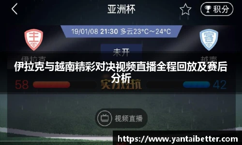 伊拉克与越南精彩对决视频直播全程回放及赛后分析