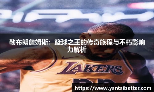 勒布朗詹姆斯：篮球之王的传奇旅程与不朽影响力解析