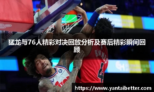 猛龙与76人精彩对决回放分析及赛后精彩瞬间回顾