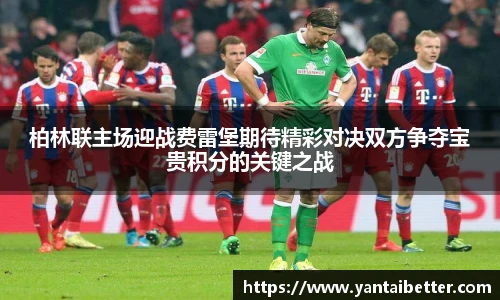 柏林联主场迎战费雷堡期待精彩对决双方争夺宝贵积分的关键之战